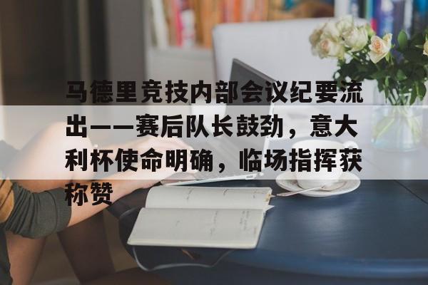 包含马德里竞技内部会议纪要流出——赛后队长鼓劲，意大利杯使命明确，临场指挥获称赞的词条南宫28